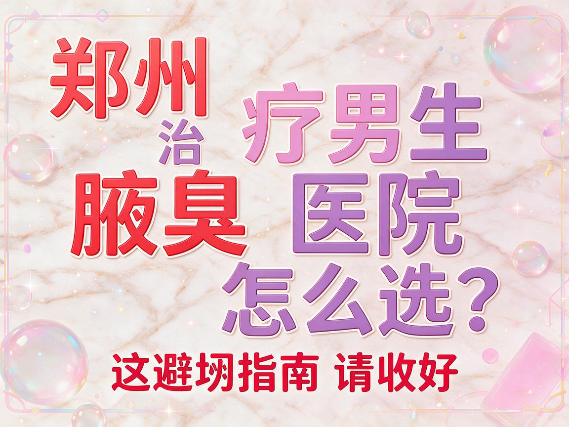 郑州治疗男生腋臭医院怎么选?郑州治疗男生腋臭医院这份避坑指南请收好 郑州治疗男生腋臭医院怎么选?郑州治疗男生腋臭医院这份避坑指南请收好