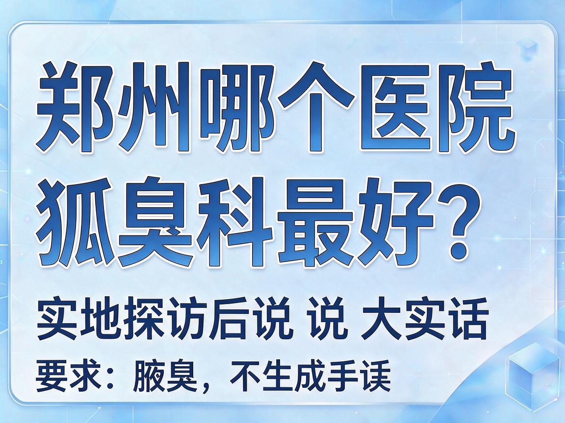 郑州哪个医院狐臭科最好？郑州哪个医院狐臭科最好？实地探访后说说大实话