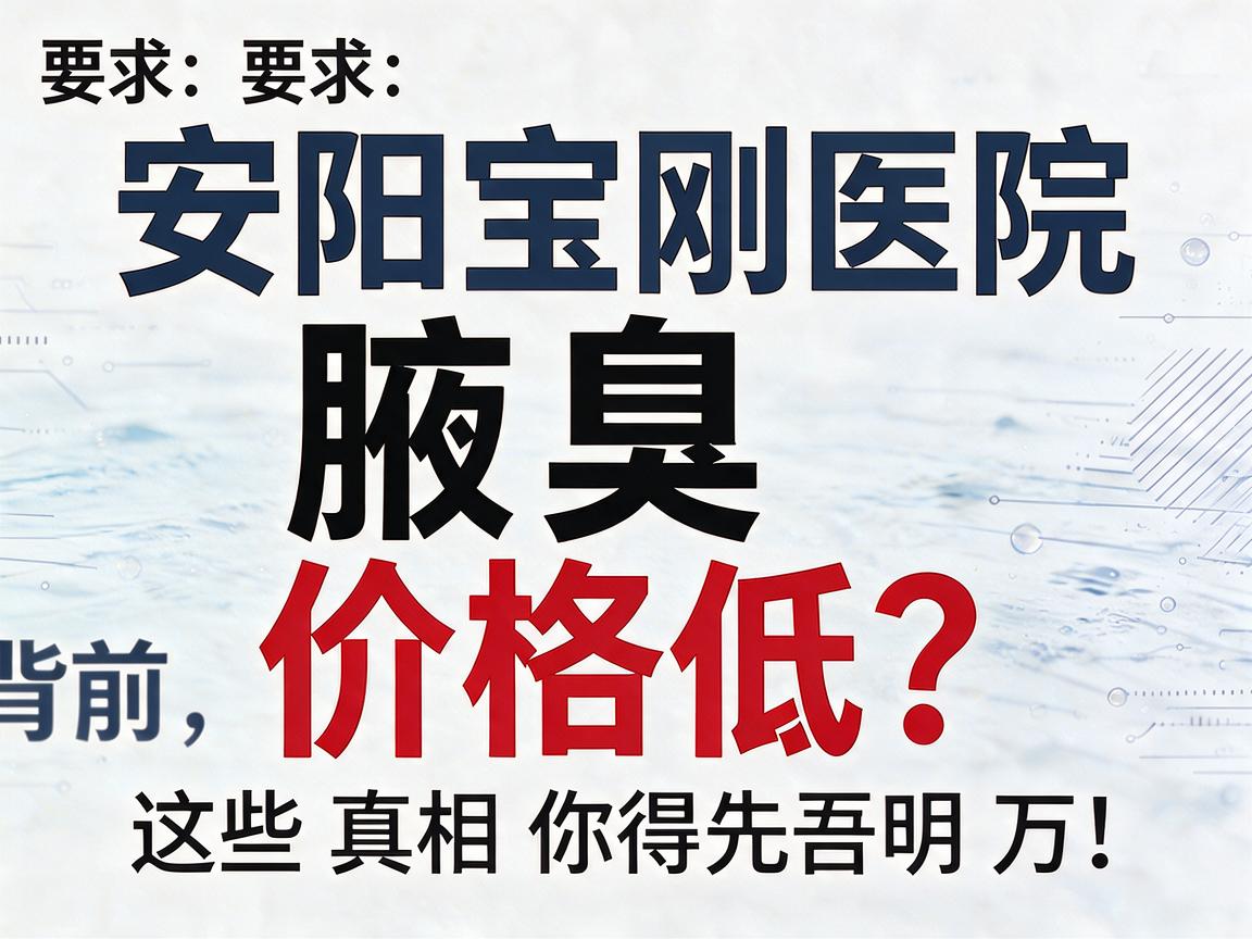 安阳宝刚医院腋臭价格低？安阳宝刚医院腋臭价格低背后，这些真相你得先弄明白