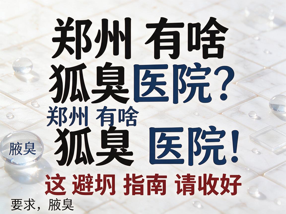 郑州有啥狐臭医院?盘点郑州有啥狐臭医院,这份避坑指南请收好 郑州有啥狐臭医院?盘点郑州有啥狐臭医院,这份避坑指南请收好